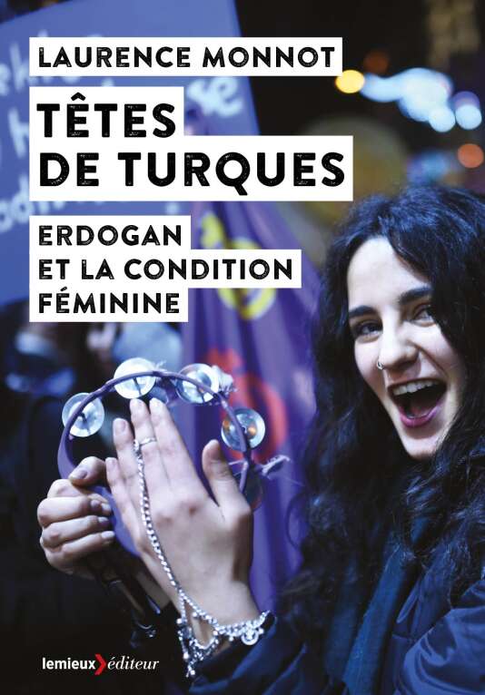 « Têtes de Turques. Erdogan et la condition féminine », de Laurence Monnot. Lemieux éditeur, 302 pages, 16 euros.