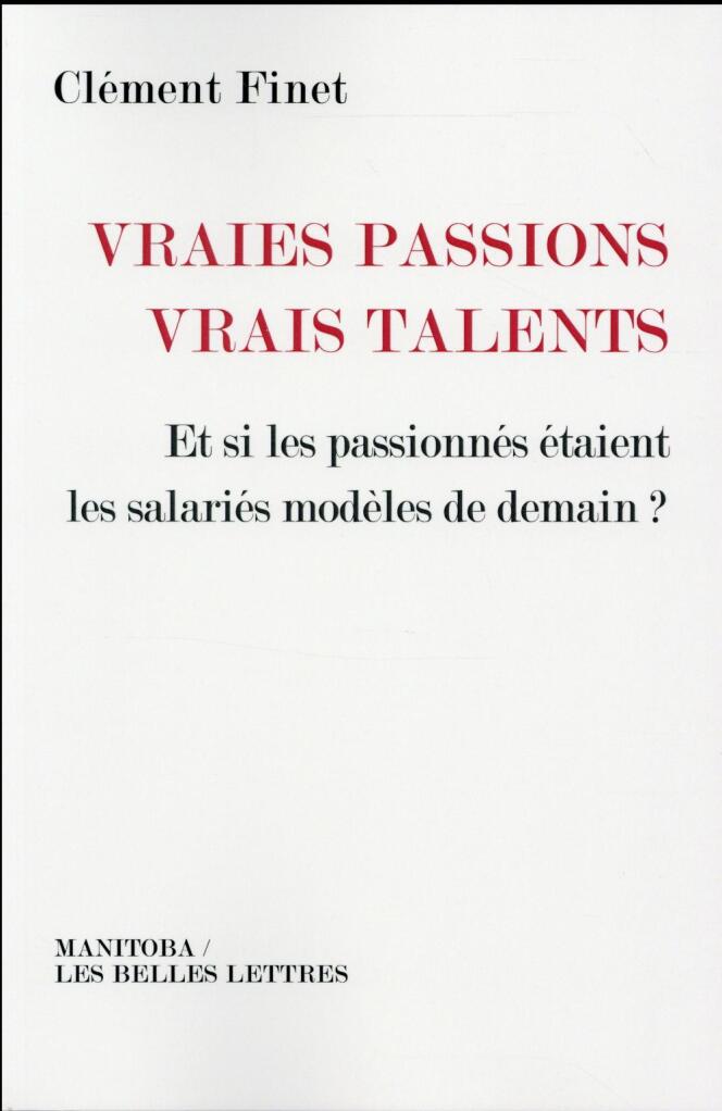 « Vraies passions, vrais talents. Et si les passionnés étaient les salariés modèles de demain ? », de Clément Finet (Manitoba/Les Belles Lettres, 208 pages, 23 euros).