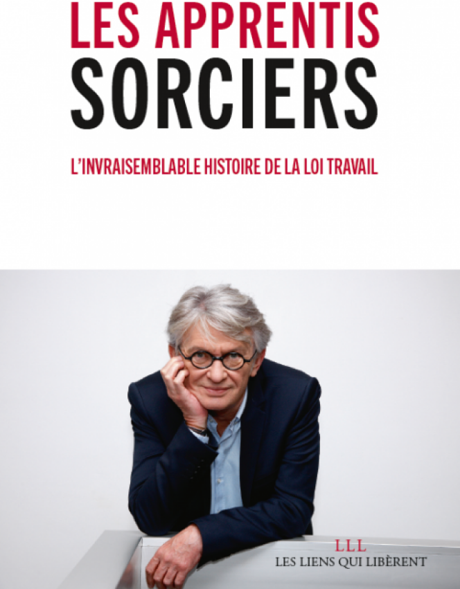 « Les Apprentis sorciers. L’invraisemblable histoire de la loi travail », de Jean-Claude Mailly. Les liens qui libèrent. 125 pages, 12,50 euros.