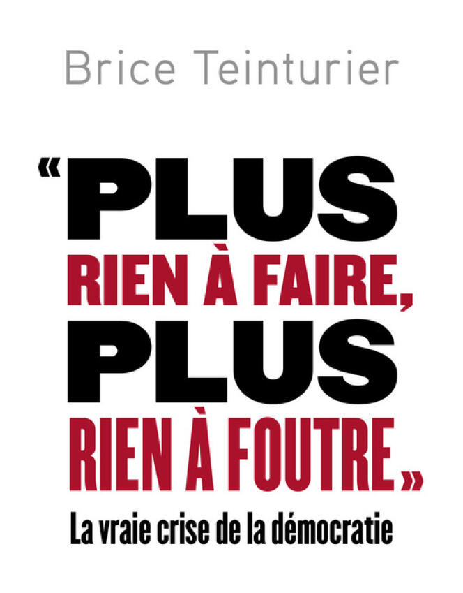 « Plus rien à faire, plus rien à foutre, la vraie crise de la démocratie », de Brice Teinturier, Ed. Robert Laffont, 198 pages, 18 €.