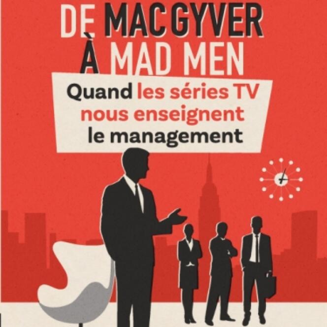 « De Mac Gyver à Mad Men  – Quand les séries TV nous enseignent le management », ouvrage collectif coordonné par Benoît Aubert et Benoît Meyronin (Dunod, 224 pages, 19 euros).