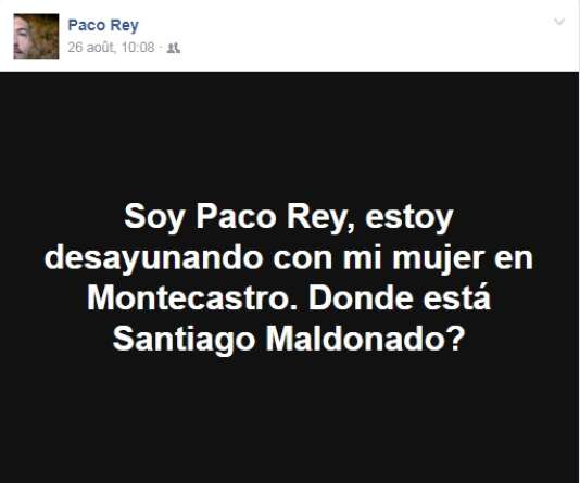 « Je suis Paco Rey, je prends mon petit-déjeuner avec ma femme à Montecastro. Où se trouve Santiago Maldonado ? », se demande un internaute argentin le samedi 26 août 2017, sur Facebook.