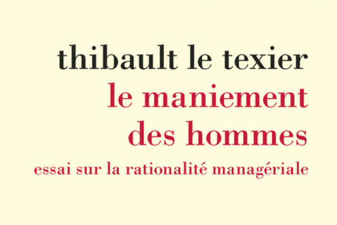 « Le Maniement des hommes, essai sur la rationalité managériale », de Thibault Le Texier (La Découverte, 282 pages, 21 euros).
