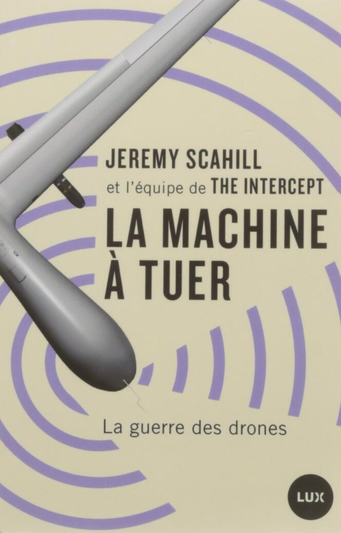 « La machine à tuer. La guerre des drones« , de Jeremy Scahill et l’équipe de « The Intercept », éd. Lux, 200 pages, 18 euros.