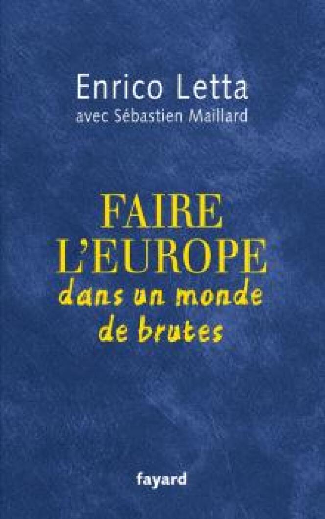 « Faire l’Europe dans un monde de brutes », d’Enrico Letta, Fayard, 195 pages 17 euros