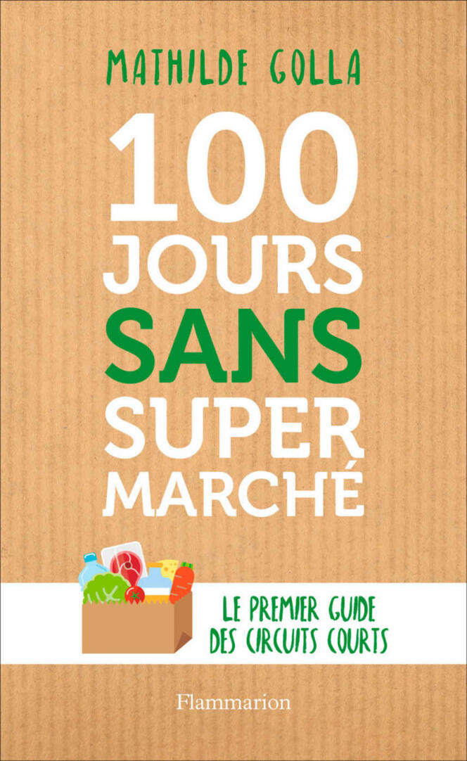 « 100 jours sans supermarché. Le guide des circuits courts », de Mathilde Golla, Editions Flammarion, 256 pages, 18 euros.