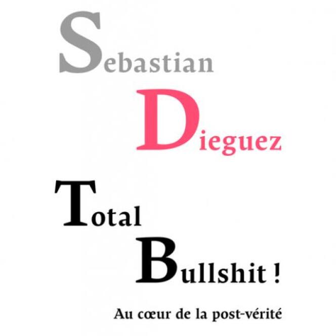 « Total Bullshit. Au cœur de la post-vérité », de Sebastian Dieguez. PUF, 352 pages, 19 euros.