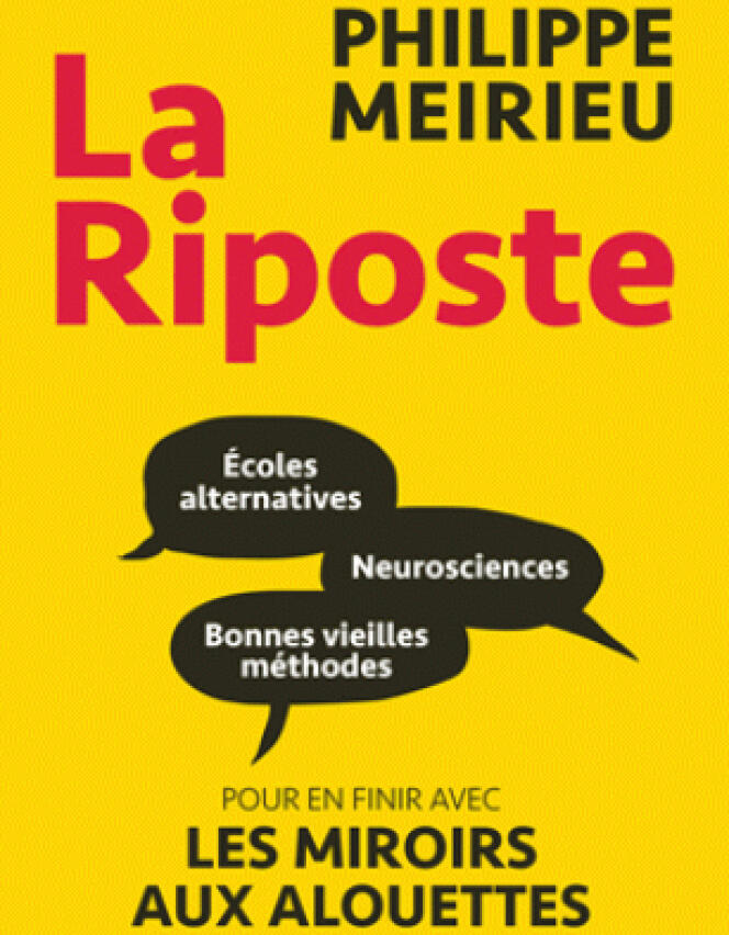 « La Riposte. Ecoles alternatives, neurosciences et bonnes vieilles méthodes. Pour en finir avec le miroir aux alouettes », de Philippe Meirieu, Autrement, 304 pages, 17 euros.
