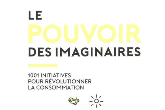 « Le Pouvoir des imaginaires. 1 001 initiatives pour révolutionner la consommation », de Patrice Duchemin. Editions Arkhê, 216 pages, 14,90 euros.