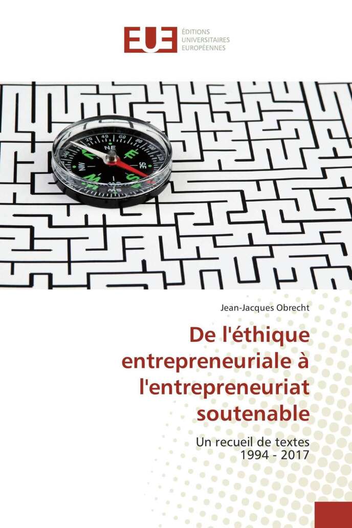 De l’éthique entrepreneuriale à l’entrepreneuriat soutenable, Jean-Jacques Obrecht (Editions universitaires européennes, 256 pages, 44,90 euros)