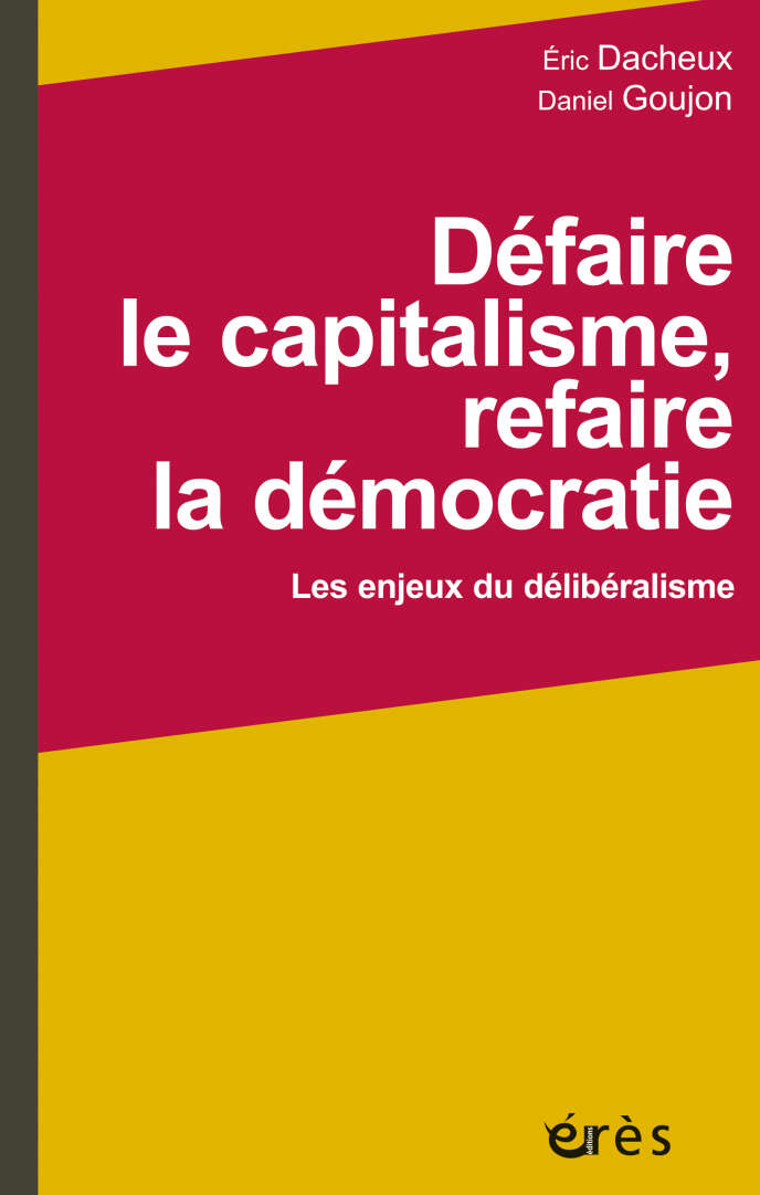 « Défaire le capitalisme, refaire la démocratie. Les enjeux du délibéralisme », d’Eric Dacheux et Daniel Goujon. Erès, 360 pages, 29,50 euros.