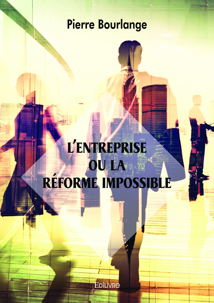 « L’Entreprise ou la réforme impossible », de Pierre Bourlange, Edilivre, 2019, 300 pages, 27 euros.