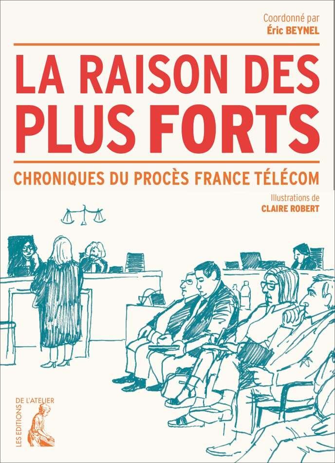 « La Raison des plus forts. Chroniques du procès France Télécom », coordonné par Éric Beynel. Editions de l’Atelier, 320 pages, 21,90 euros.