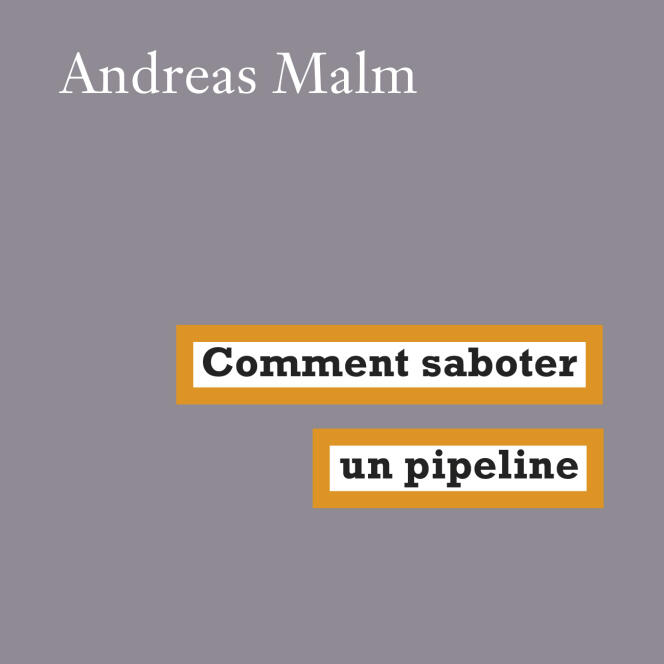 Comment saboter un pipeline, de Andréas Malm. Traduit de l’anglais par Etienne Dobenesque, éd. La Fabrique, 216 pages, 14 euros.