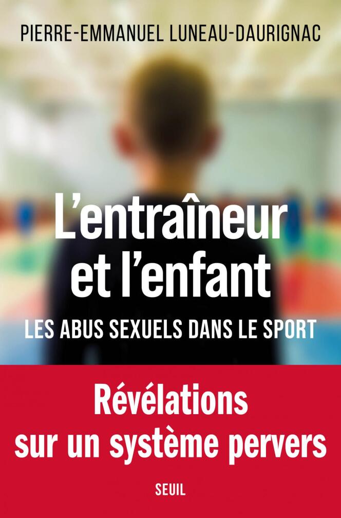 « L’Entraîneur et l’enfant. Les abus sexuels dans le sport », de Pierre-Emmanuel Luneau-Daurignac, Seuil, 336 pages, 19 euros