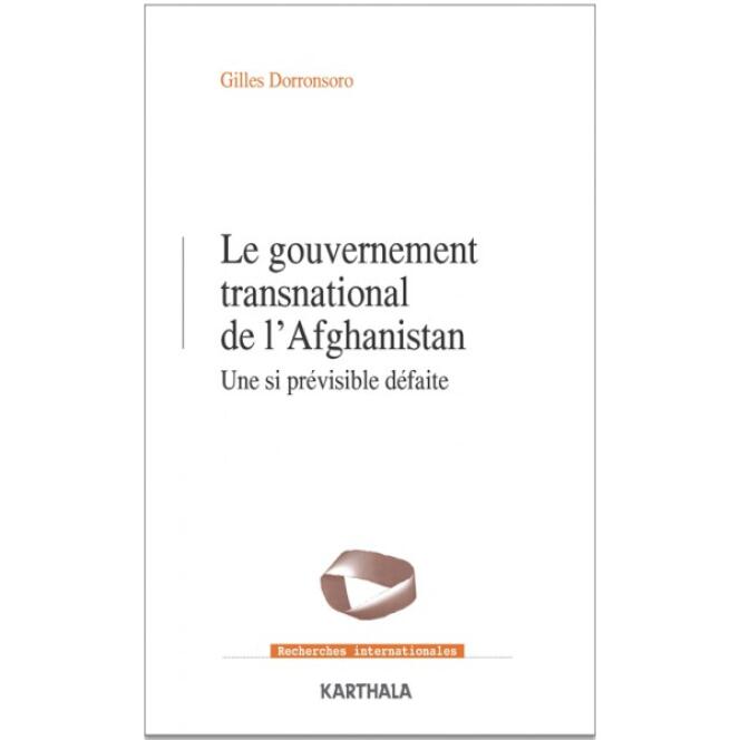 « Le Gouvernement transnational de l’Afghanistan. Une si prévisible défaite », de Gilles Dorronsoro, Karthala, 294 pages, 29 euros.
