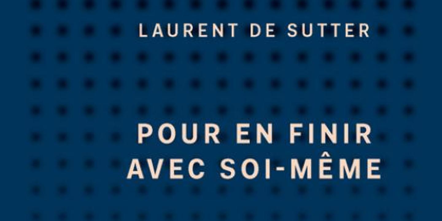 Pour en finir avec soi-même », de Laurent de Sutter : la ...