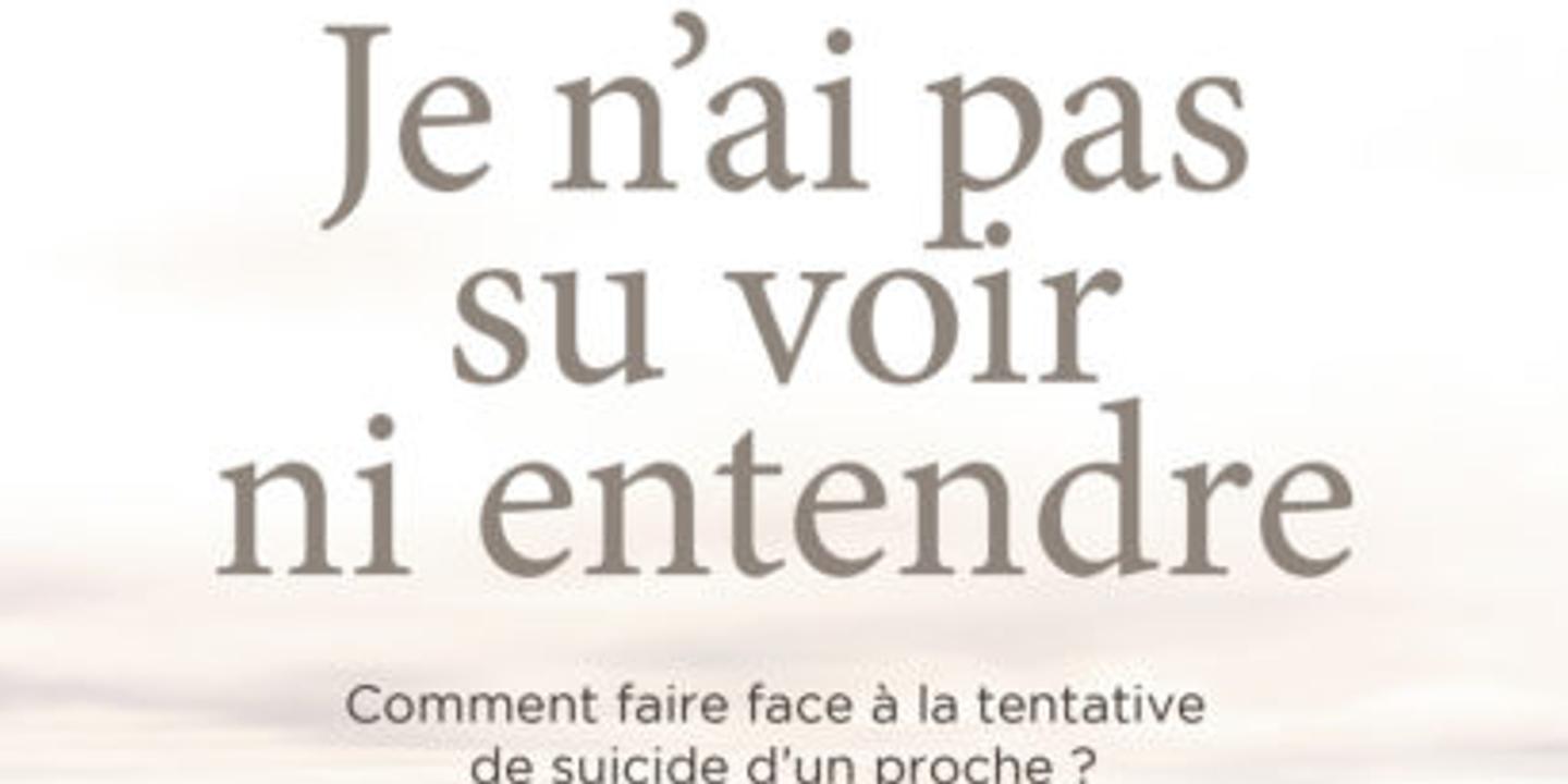 Je N Ai Pas Su Voir Ni Entendre Comment Faire Face A La Tentative De Suicide D Un Proche Un Temoignage A Deux Voix