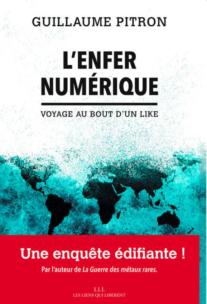 « L’Enfer numérique. Voyage au bout d’un like », de Guillaume Pitron, Editions Les liens qui libèrent, 304 pages, 20 euros.