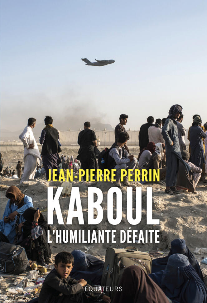 « Kaboul, l’humiliante défaite », de Jean-Pierre Perrin, Editions des Equateurs, 192 p., 17 €.