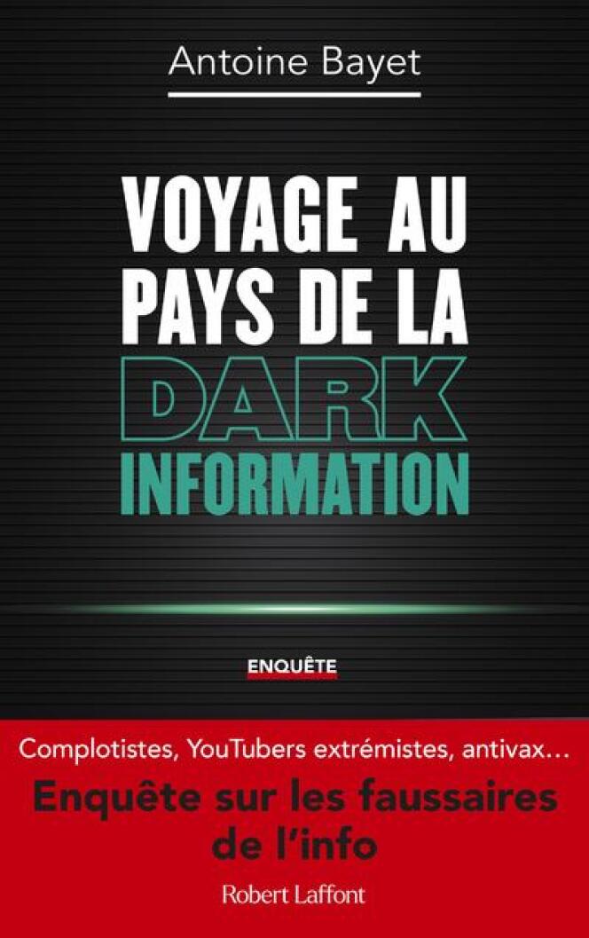 « Voyage au pays de la dark information » d’Antoine Bayet, Robert Laffont, 288 p., 18,90 euros.