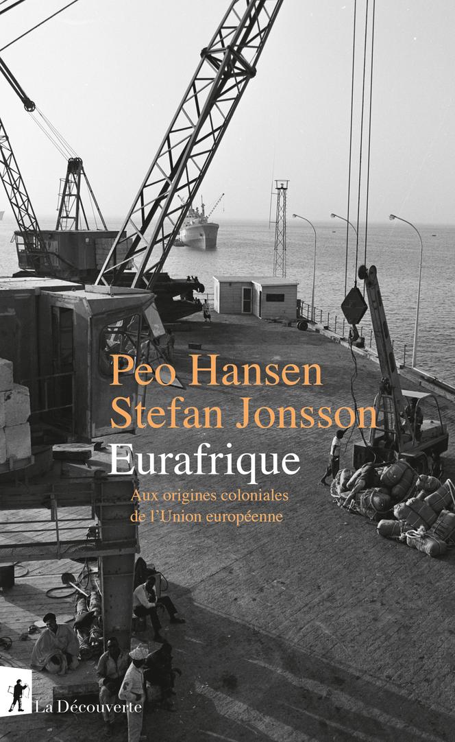 « Eurafrique. Aux origines coloniales de l’Union européenne », de Peo Hansen et Stefan Jonsson, traduction de Claire Habart, La Découverte, 369 pages, 24 euros.