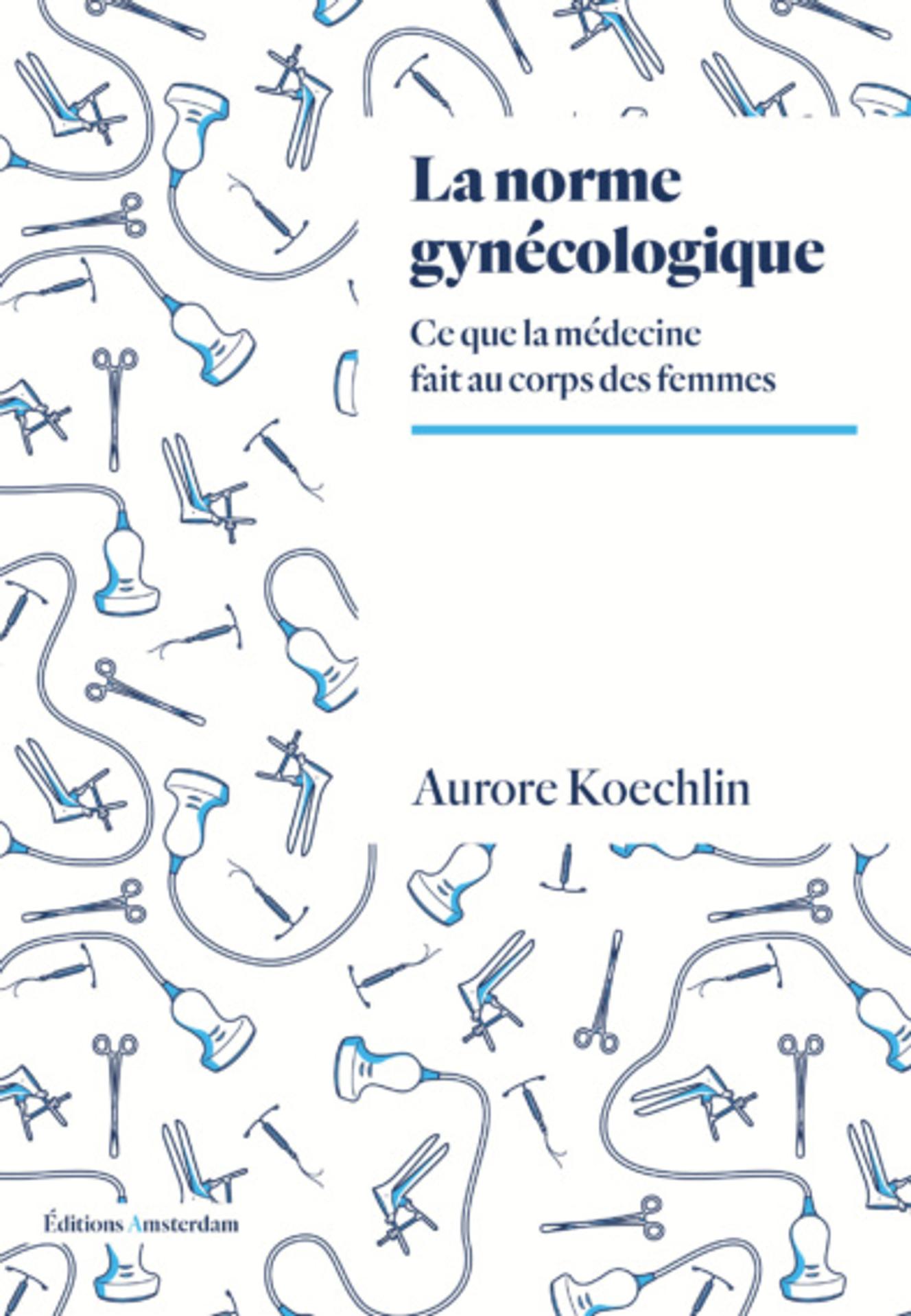 « La Norme gynécologique. Ce que la médecine fait au corps des femmes », d’Aurore Koechlin (Amsterdam, 320 p., 20 €).