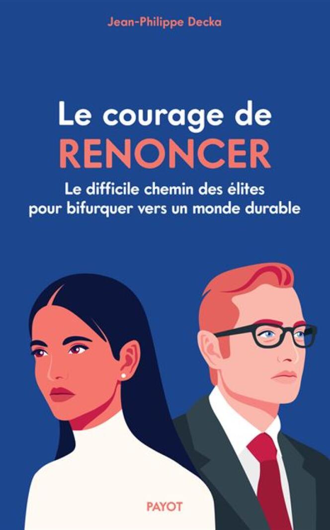 « Le Courage de renoncer. Le difficile chemin des élites pour bifurquer vers un monde durable », de Jean-Philippe Decka. Payot, 224 pages, 19 euros.