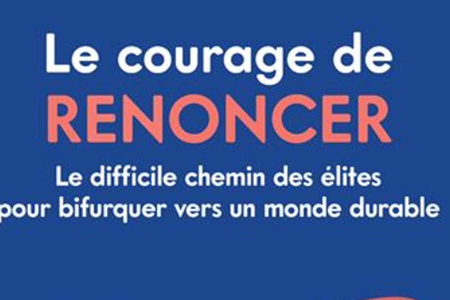 « Le Courage de renoncer » : face à l’urgence environnementale, le cas de conscience des élites « Le Courage de renoncer » : face à l’urgence environnementale, le cas de conscience des élites