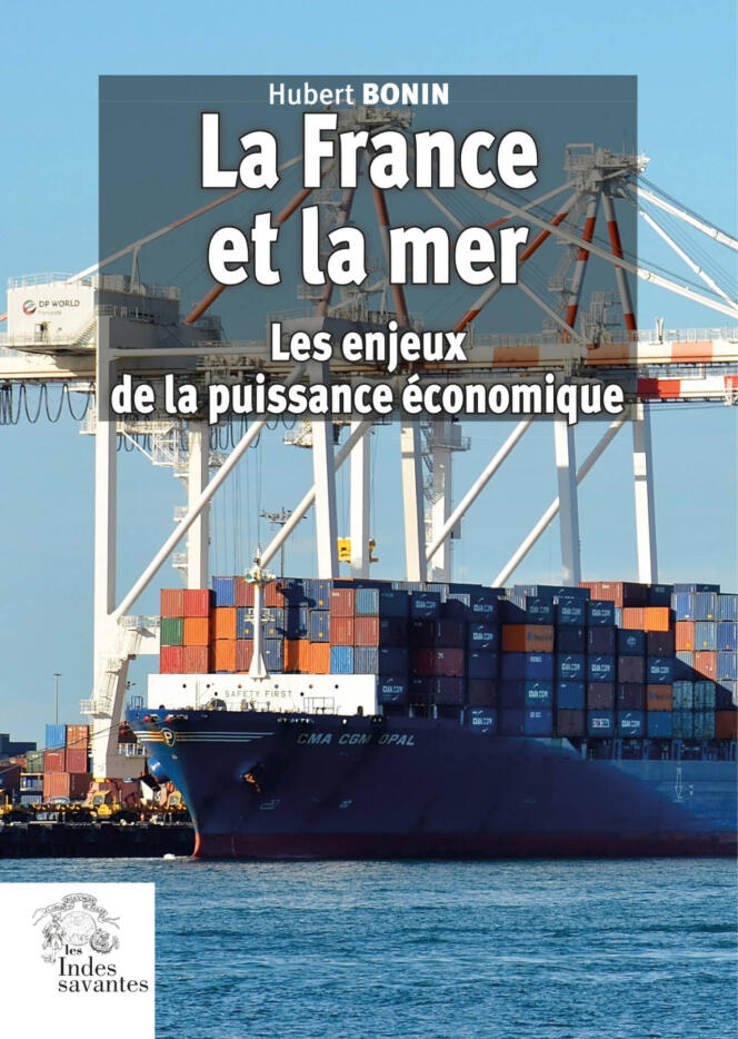 « La France et la mer. Les enjeux de la puissance économique », d’Hubert Bonin (Les Indes savantes, 152 pages, 19 euros).