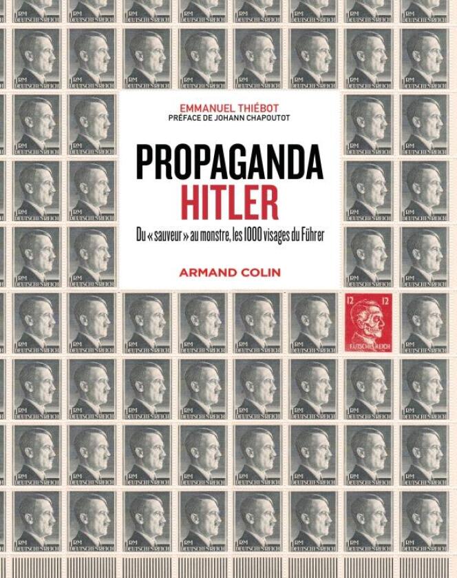 « Propaganda Hitler. Du sauveur au monstre, les 1000 visages du Führer », d’Emmanuel Thiébot (Armand Colin).