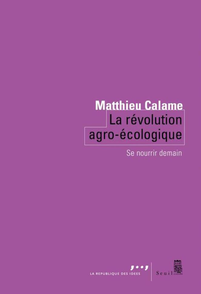 « La Révolution agroécologique. Se nourrir demain », de Mathieu Calame, Seuil, 128 pages, 12,90 euros