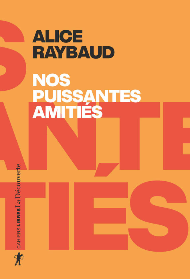 « Nos puissantes amitiés. Des liens politiques, des lieux de résistance », d’Alice Raybaud (La Découverte, 320 pages, 20 euros).
