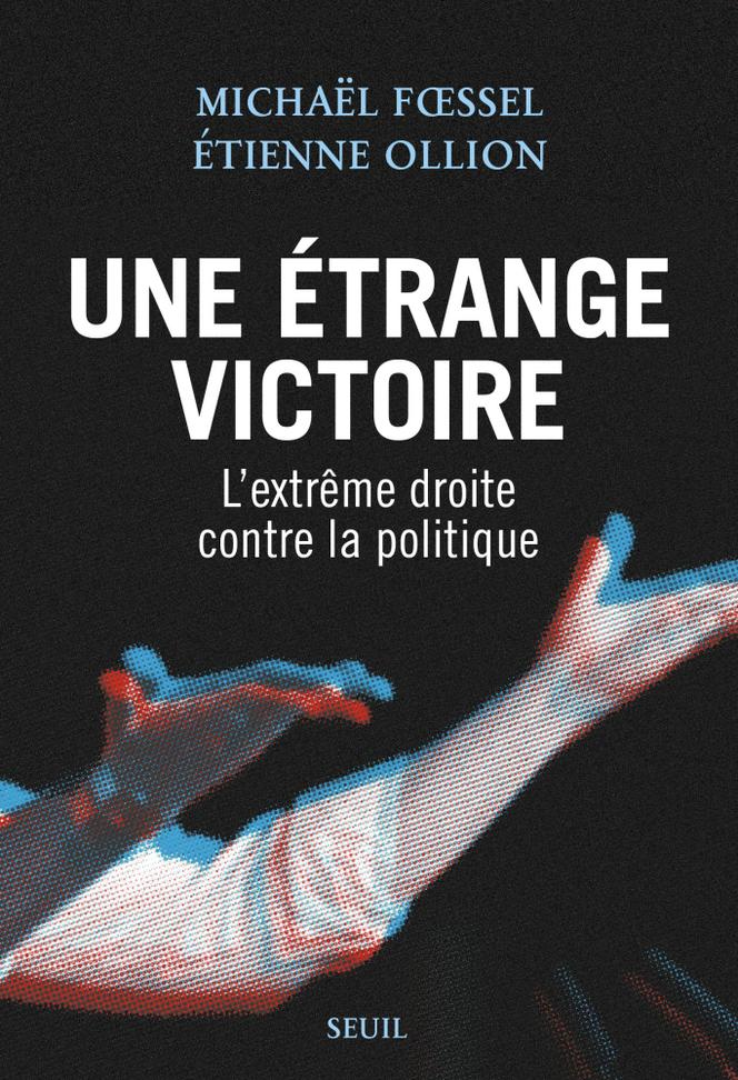 « Une étrange victoire. L’extrême droite contre la politique », Michaël Foessel et Etienne Ollion, Seuil, 192 pages, 19 euros.