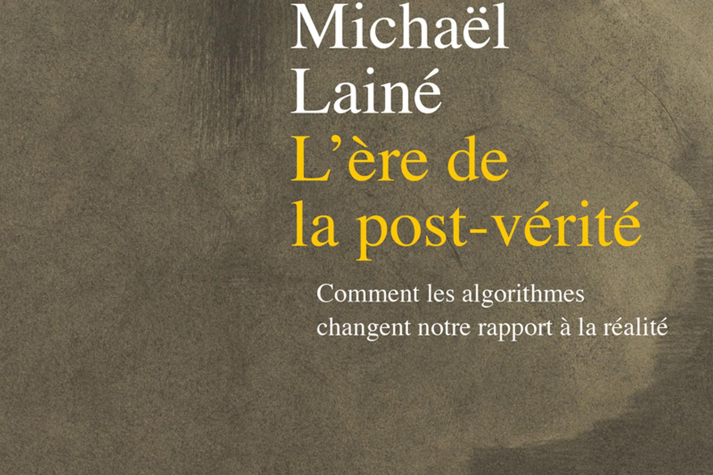 « L’Ere de la post-vérité », de Michaël Lainé : quand les algorithmes flattent nos convictions