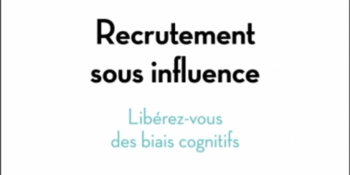Recrutement sous influence : quand les biais cognitifs parasitent la sélection des candidats