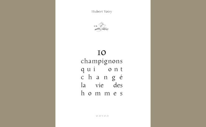 « 10 champignons qui ont changé la vie des hommes », d’Hubert Voiry.