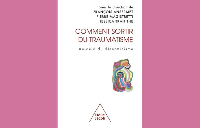 « Comment sortir du traumatisme. Au-delà du déterminisme », sous la direction de François Ansermet, Pierre Magistretti et Jessica Tran The (éd. Odile Jacob, 256 p., 24,90 €, numérique 20 €)
