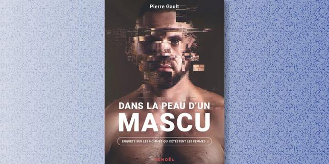 « Dans la peau d’un mascu », plongée au cœur des dérives de 